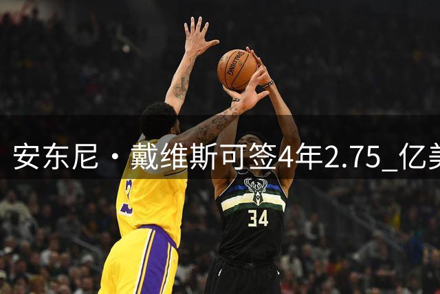 安东尼·戴维斯可签4年2.75 亿美元续约合同，最终可能是降薪短约